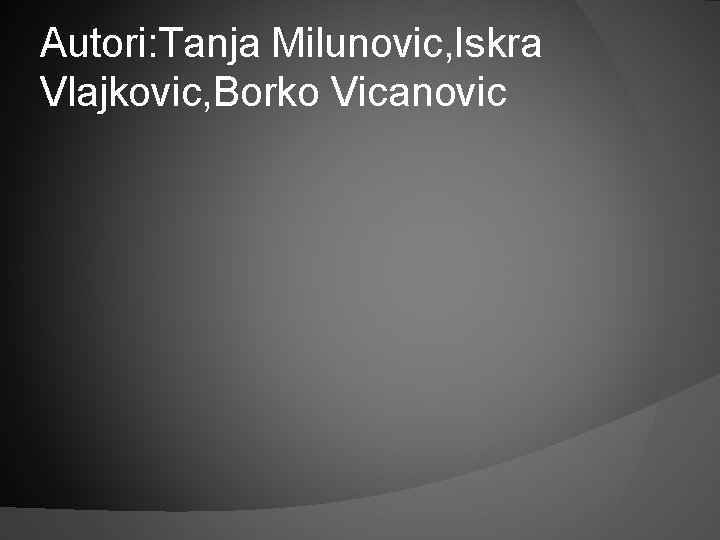 Autori: Tanja Milunovic, Iskra Vlajkovic, Borko Vicanovic 