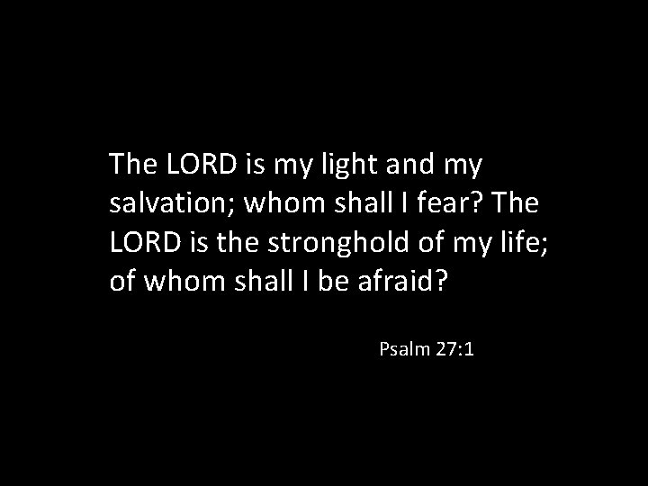 The LORD is my light and my salvation; whom shall I fear? The LORD