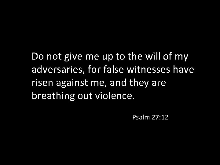 Do not give me up to the will of my adversaries, for false witnesses