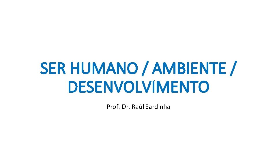 SER HUMANO / AMBIENTE / DESENVOLVIMENTO Prof. Dr. Raúl Sardinha 