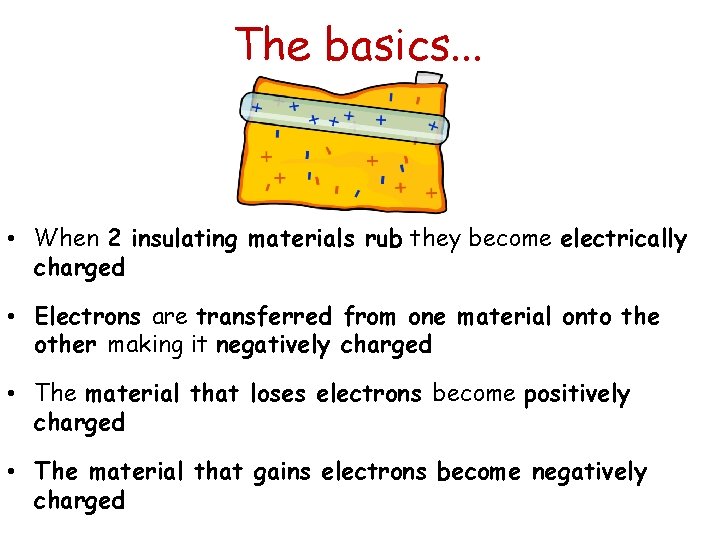 The basics. . . • When 2 insulating materials rub they become electrically charged