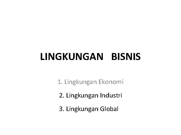 LINGKUNGAN BISNIS 1. Lingkungan Ekonomi 2. Lingkungan Industri 3. Lingkungan Global 