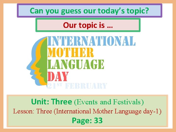 Can you guess our today’s topic? Our topic is … Unit: Three (Events and