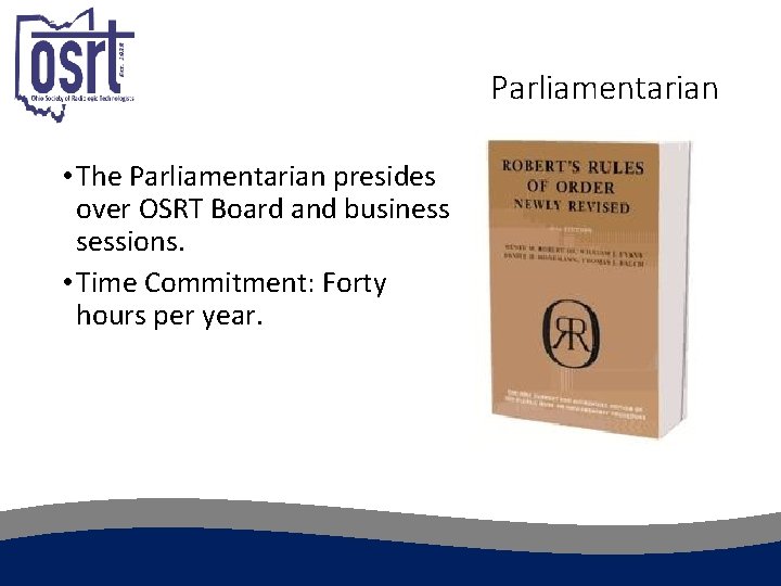 Parliamentarian • The Parliamentarian presides over OSRT Board and business sessions. • Time Commitment: