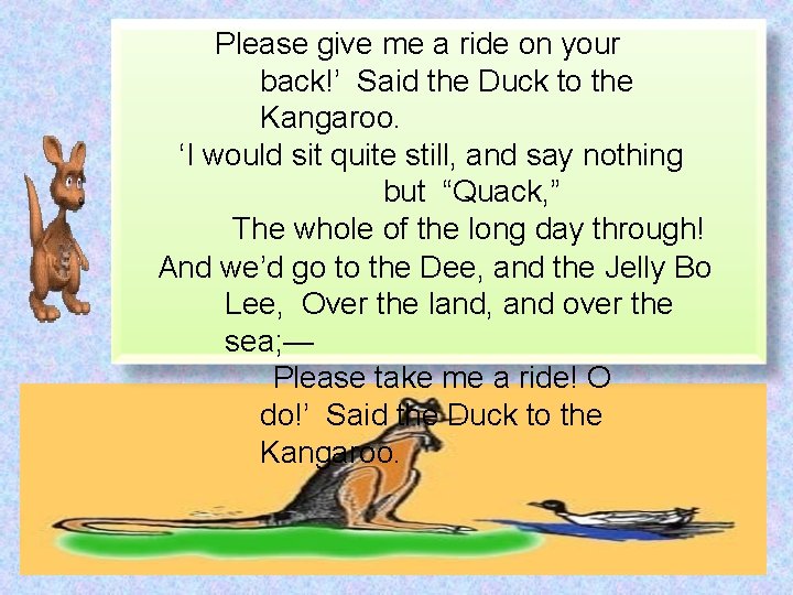 Please give me a ride on your back!’ Said the Duck to the Kangaroo.