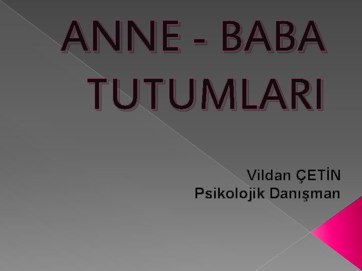 ANNE - BABA TUTUMLARI Vildan ÇETİN Psikolojik Danışman 