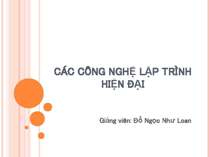 CÁC CÔNG NGHỆ LẬP TRÌNH HIỆN ĐẠI Giảng viên: Đỗ Ngọc Như Loan 
