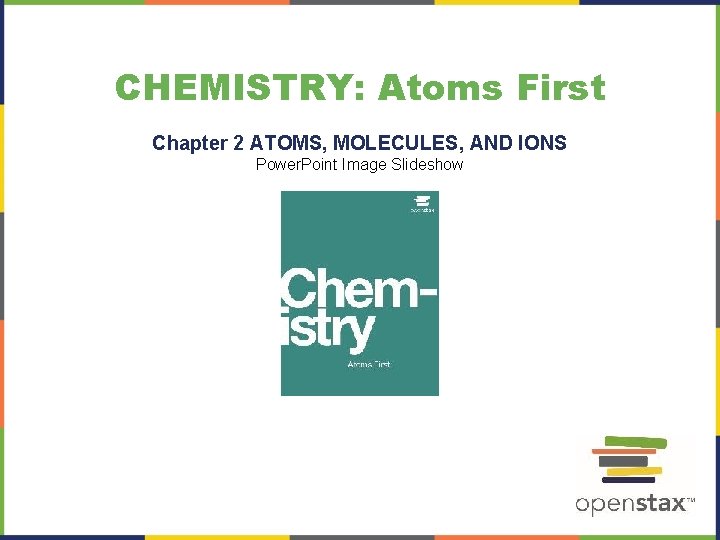 CHEMISTRY: Atoms First Chapter 2 ATOMS, MOLECULES, AND IONS Power. Point Image Slideshow 
