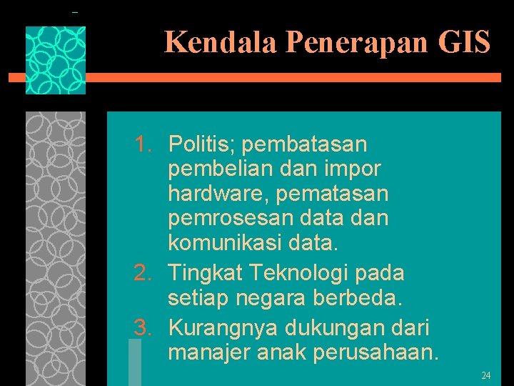 Kendala Penerapan GIS 1. Politis; pembatasan pembelian dan impor hardware, pematasan pemrosesan data dan