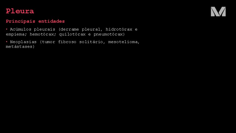 Pleura Principais entidades • Acúmulos pleurais (derrame pleural, hidrotórax e empiema; hemotórax; quilotórax e
