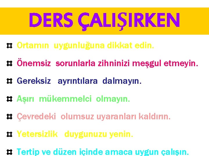 DERS ÇALIŞIRKEN Ortamın uygunluğuna dikkat edin. Önemsiz sorunlarla zihninizi meşgul etmeyin. Gereksiz ayrıntılara dalmayın.