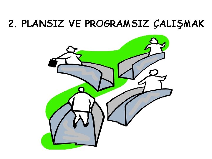 2. PLANSIZ VE PROGRAMSIZ ÇALIŞMAK 