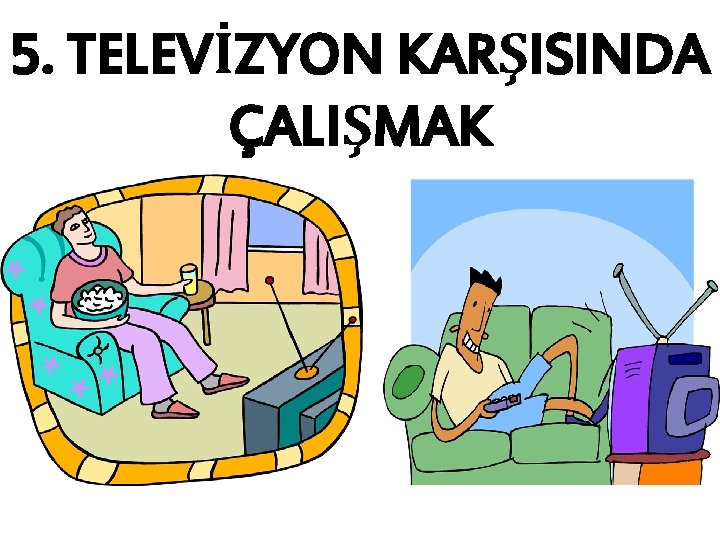 5. TELEVİZYON KARŞISINDA ÇALIŞMAK 