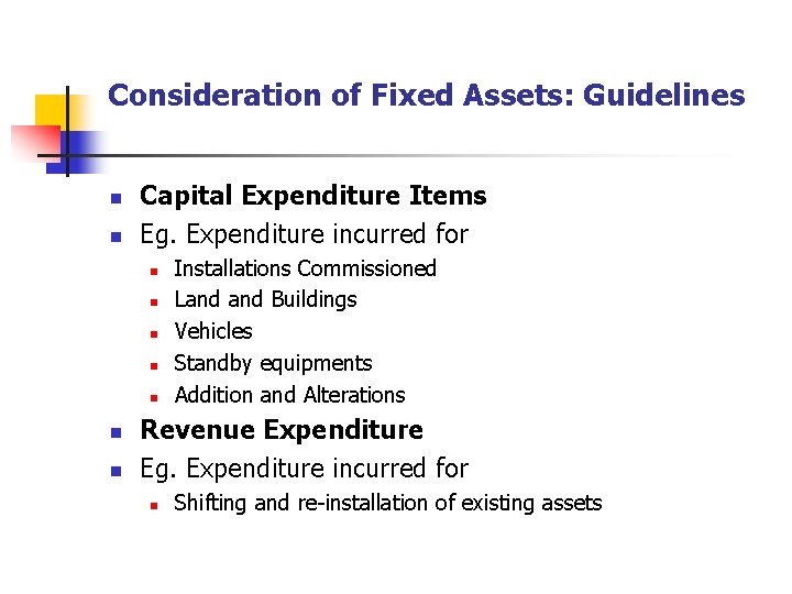 Consideration of Fixed Assets: Guidelines n n Capital Expenditure Items Eg. Expenditure incurred for