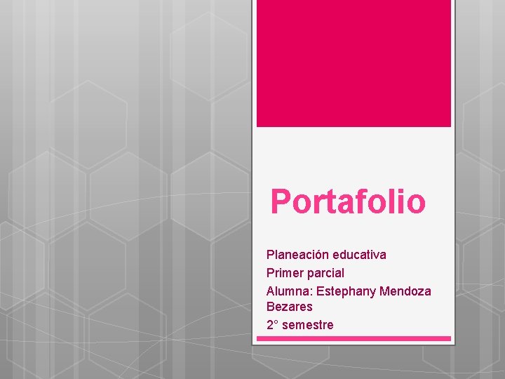 Portafolio Planeación educativa Primer parcial Alumna: Estephany Mendoza Bezares 2° semestre 