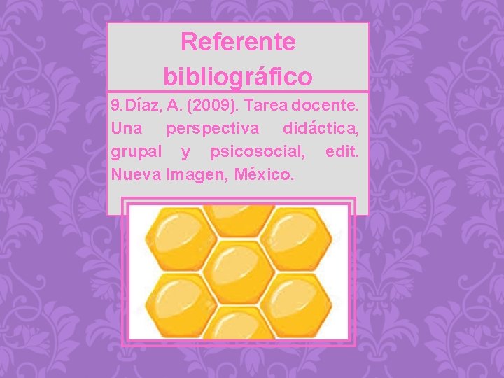 Referente bibliográfico 9. Díaz, A. (2009). Tarea docente. Una perspectiva didáctica, grupal y psicosocial,