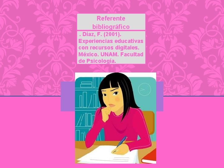 Referente bibliográfico. Díaz, F. (2001). Experiencias educativas con recursos digitales. México. UNAM. Facultad de