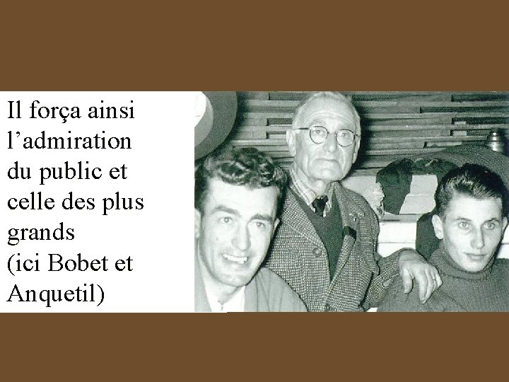Il força ainsi l’admiration du public et celle des plus grands (ici Bobet et