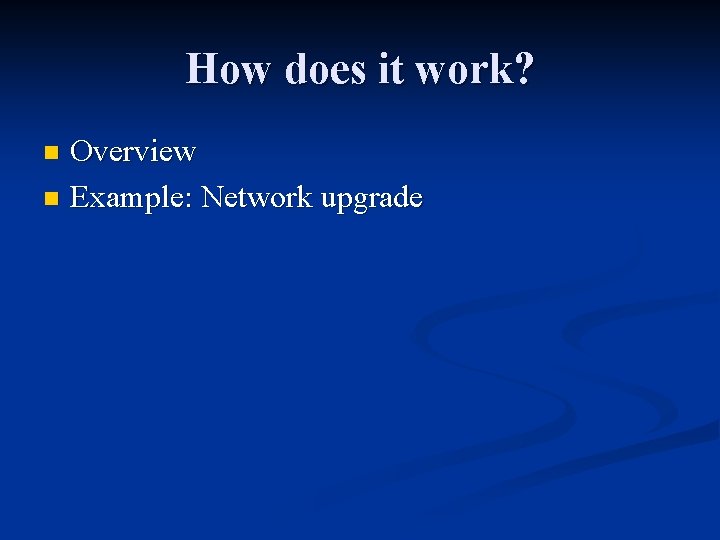 How does it work? Overview n Example: Network upgrade n How does it work? Overview n Example: Network upgrade n