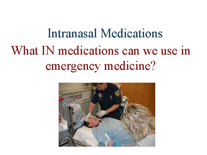 Intranasal Medications What IN medications can we use in emergency medicine? 