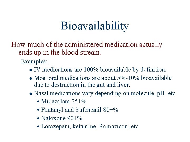 Bioavailability How much of the administered medication actually ends up in the blood stream.