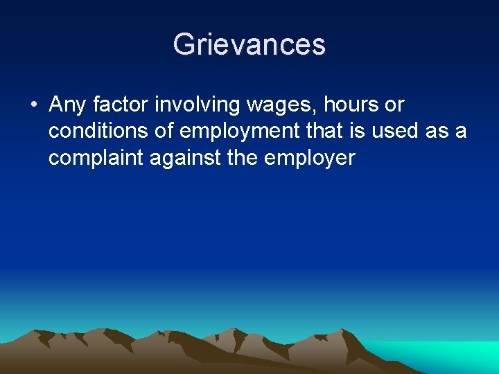 Grievances • Any factor involving wages, hours or conditions of employment that is used