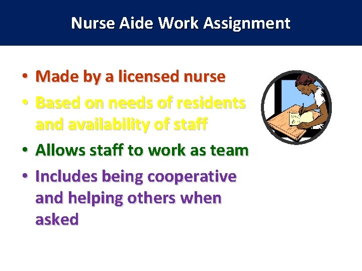 Nurse Aide Work Assignment Made by a licensed nurse Based on needs of residents