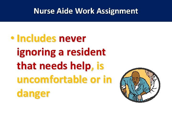 Nurse Aide Work Assignment • Includes never ignoring a resident that needs help, is