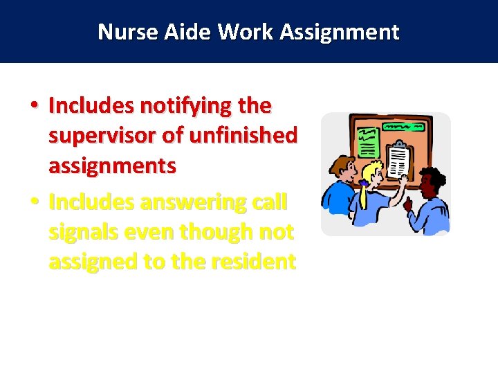 Nurse Aide Work Assignment • Includes notifying the supervisor of unfinished assignments • Includes