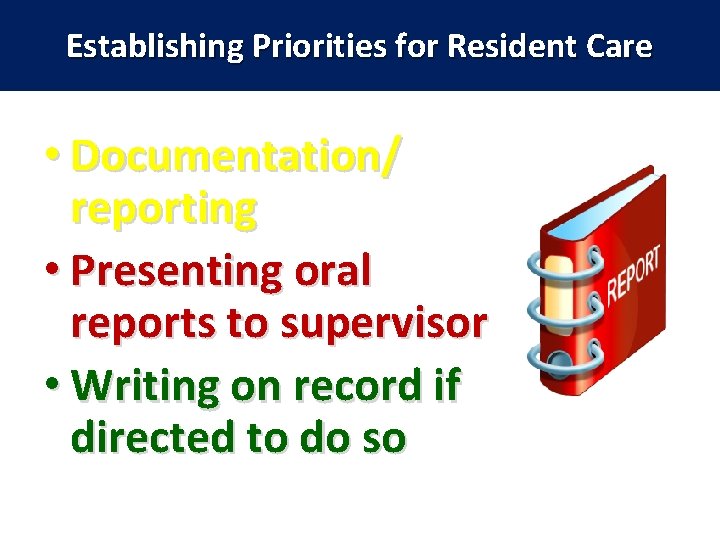 Establishing Priorities for Resident Care • Documentation/ reporting • Presenting oral reports to supervisor
