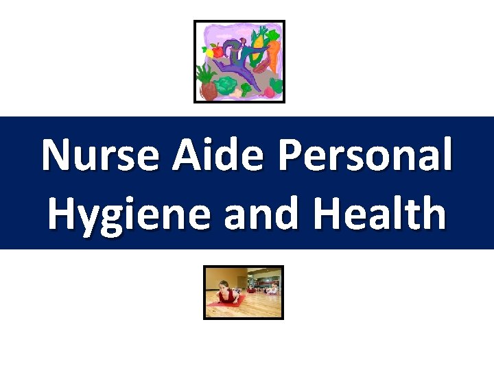 Nurse Aide Personal Hygiene and Health 1. 02 Nursing Fundamentals 7243 5 