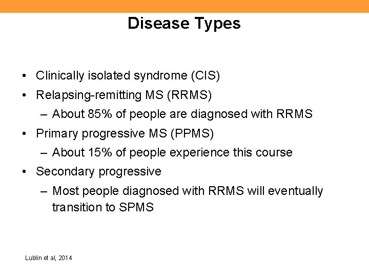 Disease Types • Clinically isolated syndrome (CIS) • Relapsing-remitting MS (RRMS) – About 85%