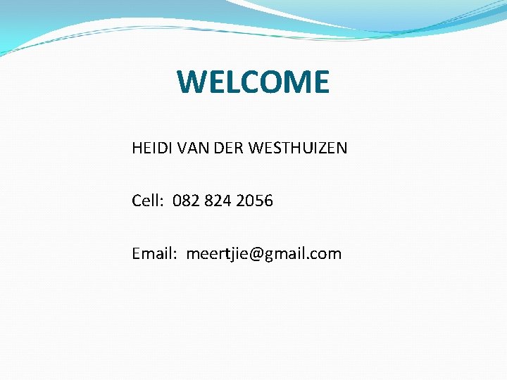 WELCOME HEIDI VAN DER WESTHUIZEN Cell: 082 824 2056 Email: meertjie@gmail. com 