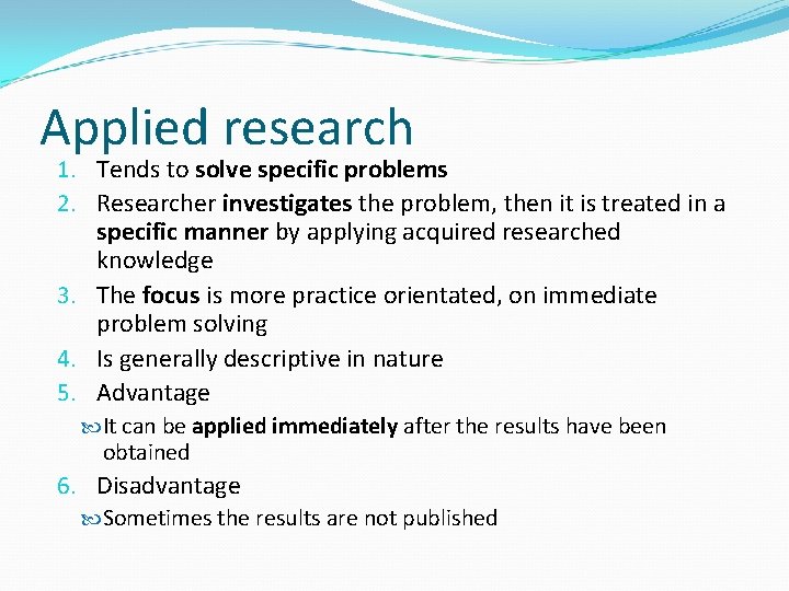 Applied research 1. Tends to solve specific problems 2. Researcher investigates the problem, then