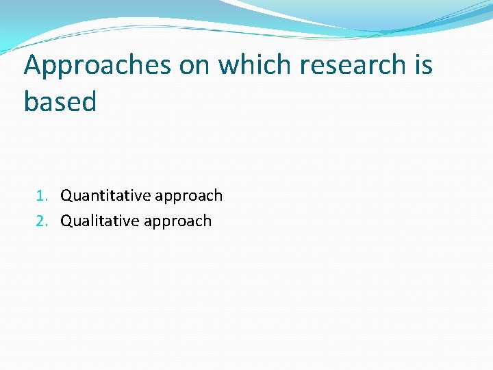 Approaches on which research is based 1. Quantitative approach 2. Qualitative approach 