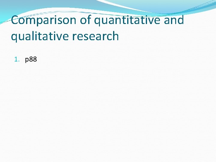 Comparison of quantitative and qualitative research 1. p 88 