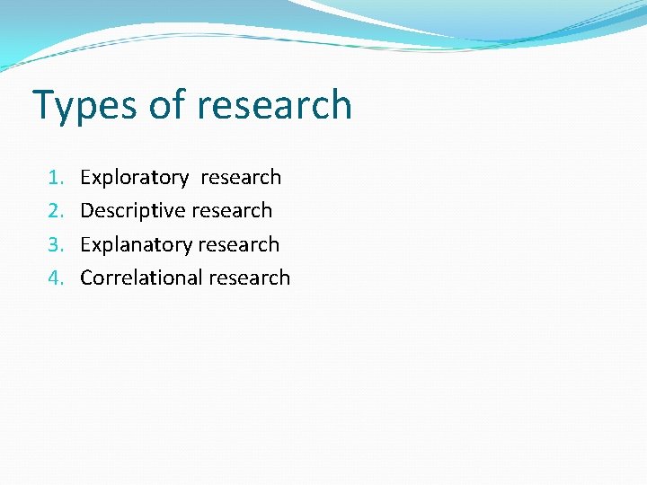 Types of research 1. 2. 3. 4. Exploratory research Descriptive research Explanatory research Correlational