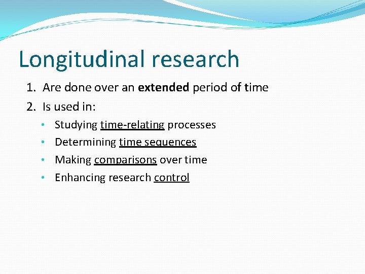 Longitudinal research 1. Are done over an extended period of time 2. Is used
