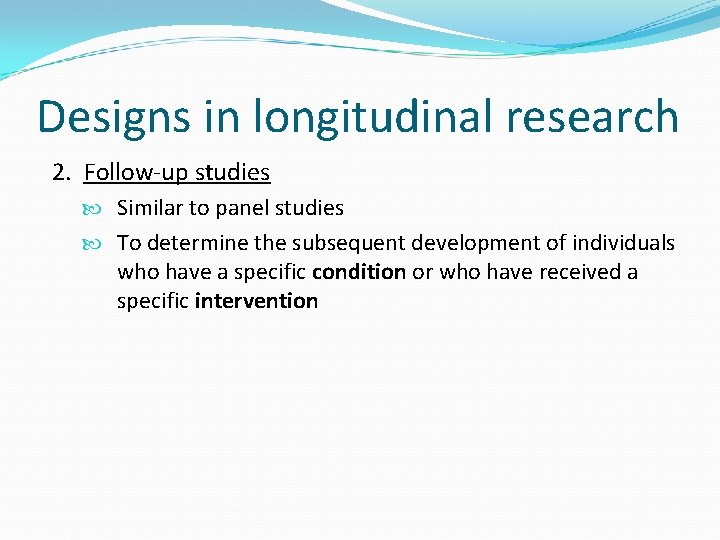 Designs in longitudinal research 2. Follow-up studies Similar to panel studies To determine the