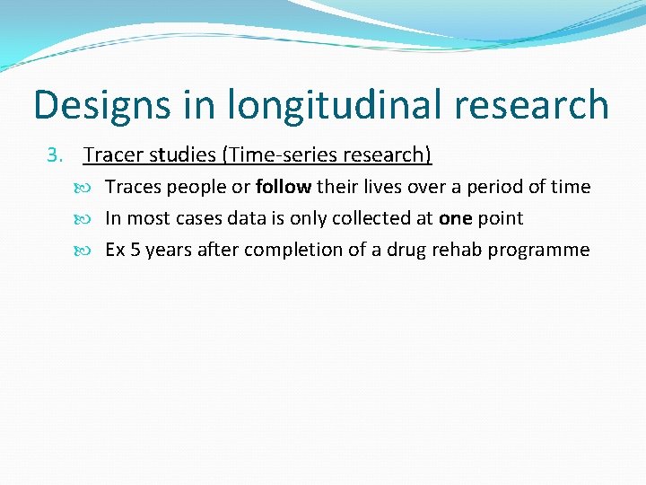 Designs in longitudinal research 3. Tracer studies (Time-series research) Traces people or follow their