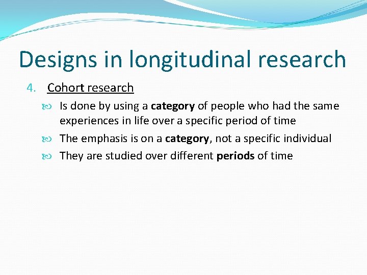 Designs in longitudinal research 4. Cohort research Is done by using a category of