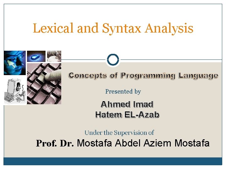 Lexical and Syntax Analysis Presented by Ahmed Imad Hatem EL-Azab Prof. Dr. Mostafa Abdel