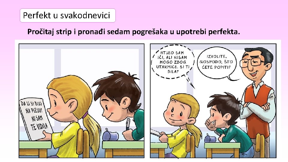 Perfekt u svakodnevici Pročitaj strip i pronađi sedam pogrešaka u upotrebi perfekta. Perfekt u svakodnevici Pročitaj strip i pronađi sedam pogrešaka u upotrebi perfekta.