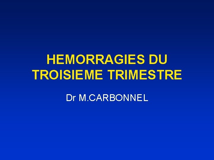 HEMORRAGIES DU TROISIEME TRIMESTRE Dr M. CARBONNEL 