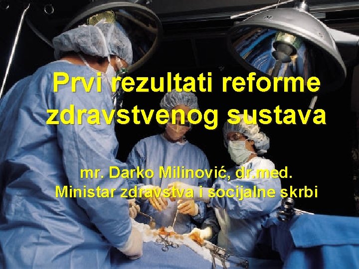 Prvi rezultati reforme zdravstvenog sustava mr. Darko Milinović, dr. med. Ministar zdravstva i socijalne