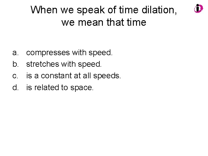 When we speak of time dilation, we mean that time a. b. c. d.