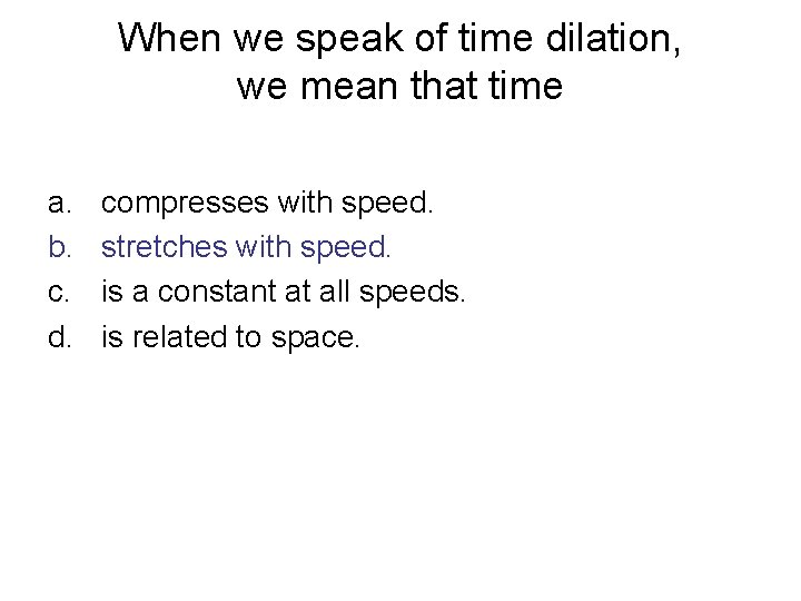 When we speak of time dilation, we mean that time a. b. c. d.