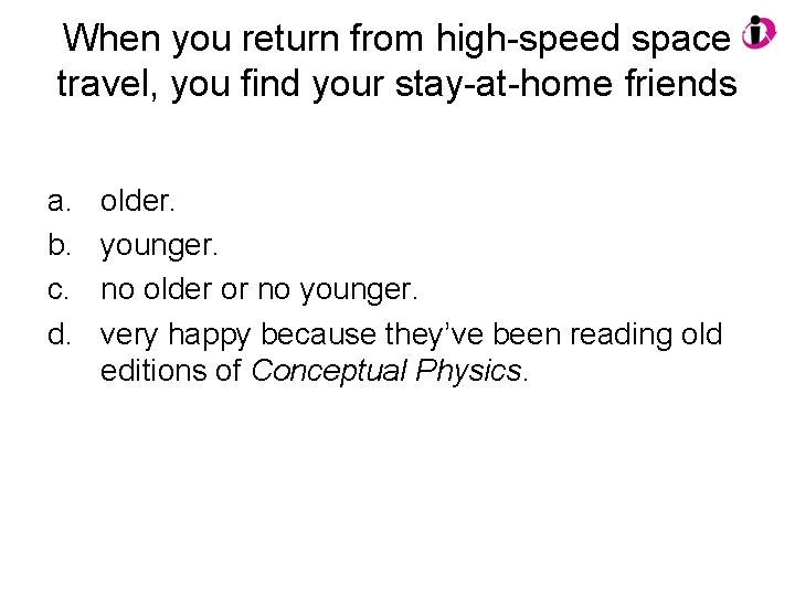 When you return from high-speed space travel, you find your stay-at-home friends a. b.