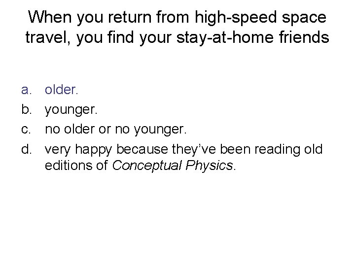 When you return from high-speed space travel, you find your stay-at-home friends a. b.