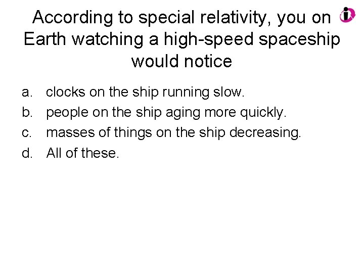 According to special relativity, you on Earth watching a high-speed spaceship would notice a.